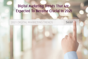 Digital Marketing Trends That Are Expected To Become Crucial In 2021
