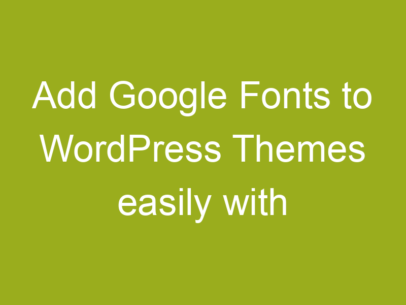 add-google-fonts-to-wordpress-theme-new-google-fonts-wordpress-plugin