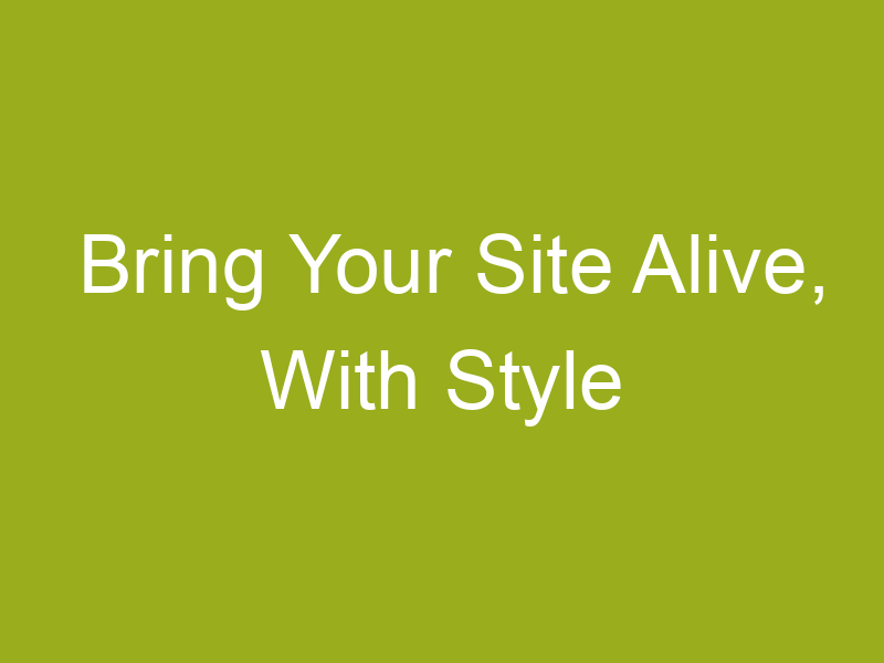 Bring Your Site Alive, With Style